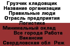 Грузчик-кладовщик › Название организации ­ Правильные люди › Отрасль предприятия ­ Логистика › Минимальный оклад ­ 30 000 - Все города Работа » Вакансии   . Свердловская обл.,Реж г.